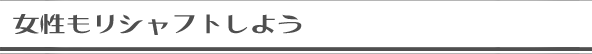女性もリシャフトしよう